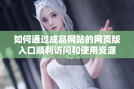 如何通过成品网站的网页版入口顺利访问和使用资源
