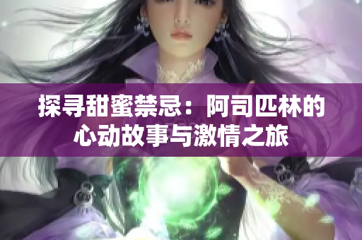探寻甜蜜禁忌：阿司匹林的心动故事与激情之旅
