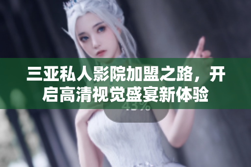 三亚私人影院加盟之路，开启高清视觉盛宴新体验
