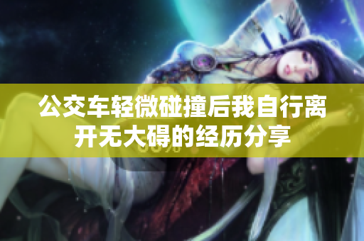 公交车轻微碰撞后我自行离开无大碍的经历分享