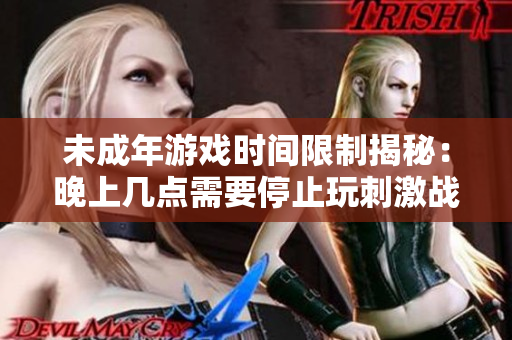未成年游戏时间限制揭秘：晚上几点需要停止玩刺激战场