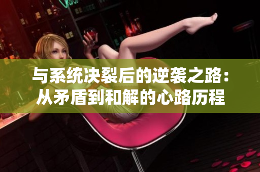 与系统决裂后的逆袭之路：从矛盾到和解的心路历程