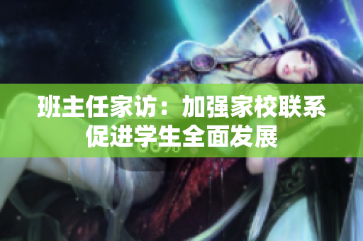 班主任家访：加强家校联系促进学生全面发展