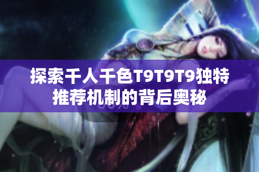 探索千人千色T9T9T9独特推荐机制的背后奥秘