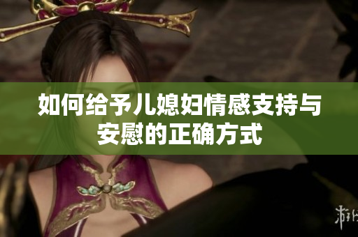 如何给予儿媳妇情感支持与安慰的正确方式