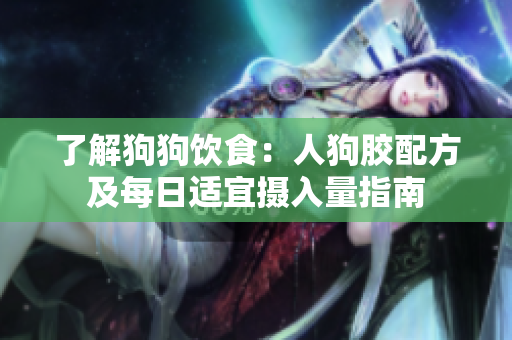 了解狗狗饮食：人狗胶配方及每日适宜摄入量指南