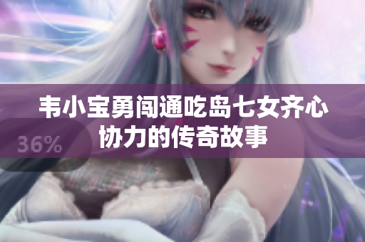 韦小宝勇闯通吃岛七女齐心协力的传奇故事
