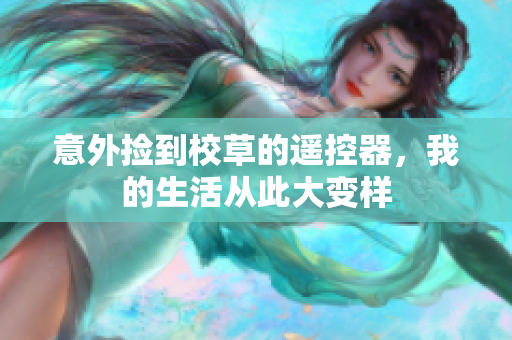 意外捡到校草的遥控器，我的生活从此大变样