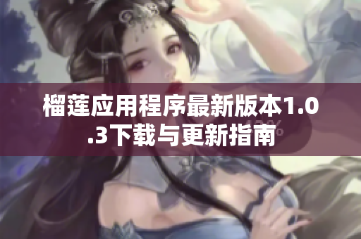 榴莲应用程序最新版本1.0.3下载与更新指南