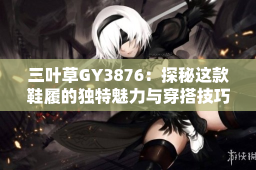 三叶草GY3876：探秘这款鞋履的独特魅力与穿搭技巧