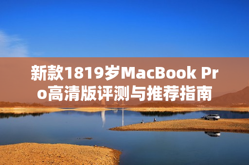 新款1819岁MacBook Pro高清版评测与推荐指南