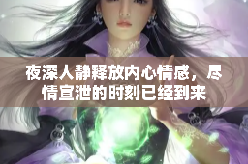 夜深人静释放内心情感，尽情宣泄的时刻已经到来