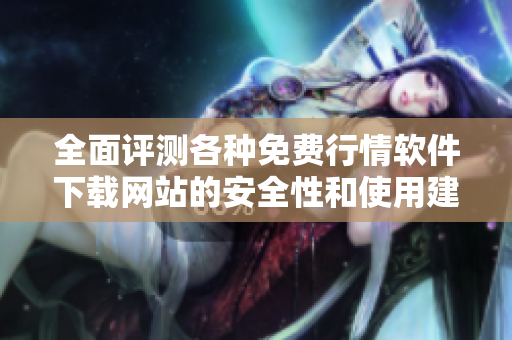 全面评测各种免费行情软件下载网站的安全性和使用建议