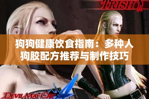 狗狗健康饮食指南：多种人狗胶配方推荐与制作技巧