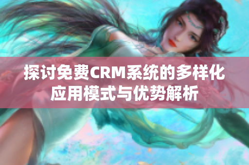 探讨免费CRM系统的多样化应用模式与优势解析