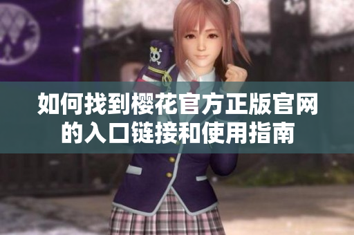 如何找到樱花官方正版官网的入口链接和使用指南