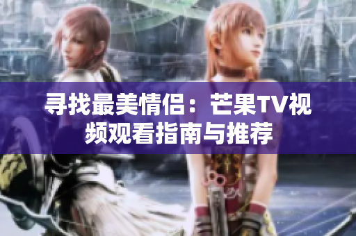寻找最美情侣：芒果TV视频观看指南与推荐