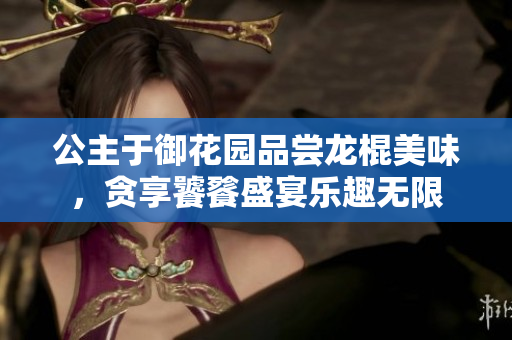 公主于御花园品尝龙棍美味，贪享饕餮盛宴乐趣无限