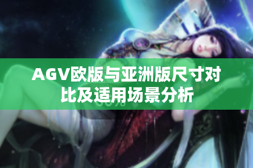 AGV欧版与亚洲版尺寸对比及适用场景分析
