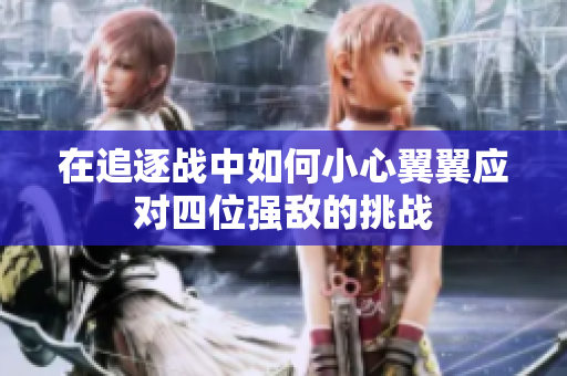 在追逐战中如何小心翼翼应对四位强敌的挑战