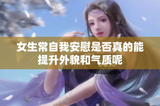 女生常自我安慰是否真的能提升外貌和气质呢