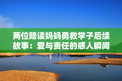 两位陪读妈妈勇救学子后续故事：爱与责任的感人瞬间