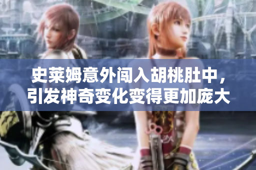 史莱姆意外闯入胡桃肚中，引发神奇变化变得更加庞大