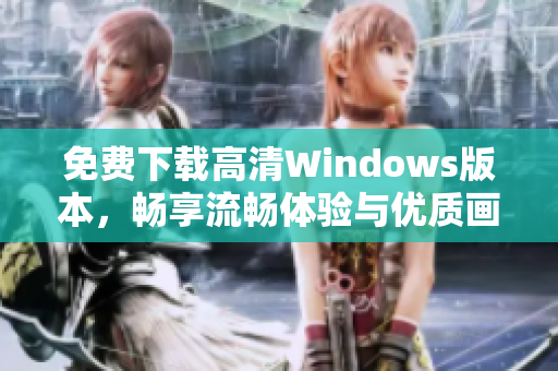 免费下载高清Windows版本，畅享流畅体验与优质画面