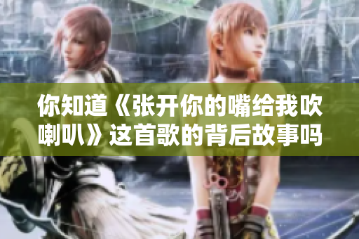 你知道《张开你的嘴给我吹喇叭》这首歌的背后故事吗