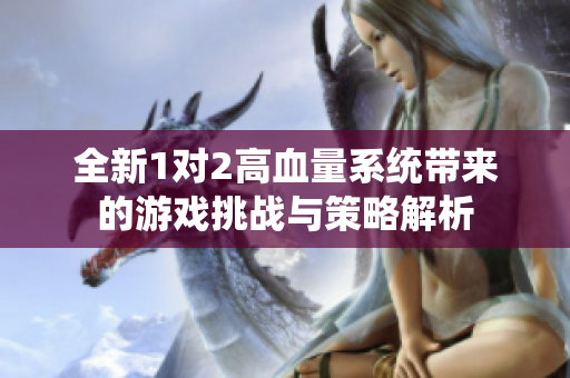 全新1对2高血量系统带来的游戏挑战与策略解析