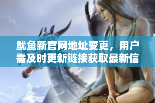 鱿鱼新官网地址变更，用户需及时更新链接获取最新信息