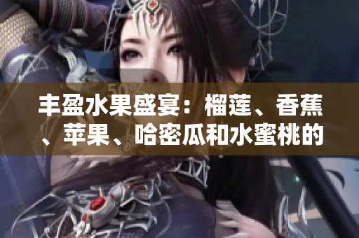 丰盈水果盛宴：榴莲、香蕉、苹果、哈密瓜和水蜜桃的美味搭配