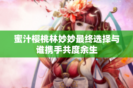 蜜汁樱桃林妙妙最终选择与谁携手共度余生