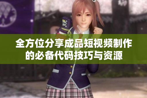 全方位分享成品短视频制作的必备代码技巧与资源