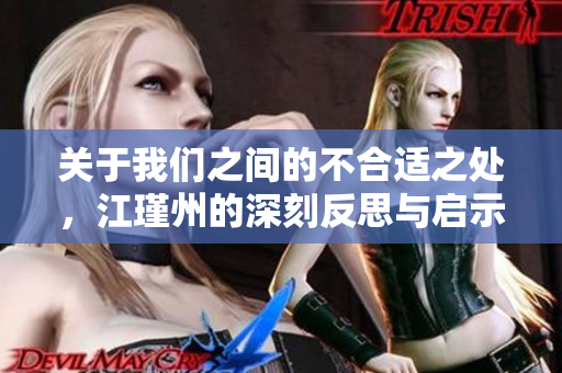 关于我们之间的不合适之处，江瑾州的深刻反思与启示