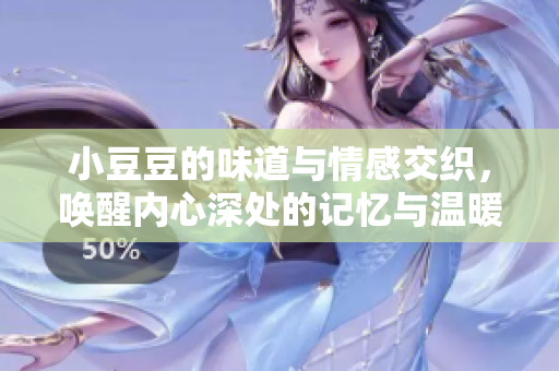 小豆豆的味道与情感交织，唤醒内心深处的记忆与温暖