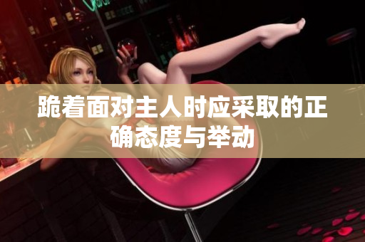跪着面对主人时应采取的正确态度与举动