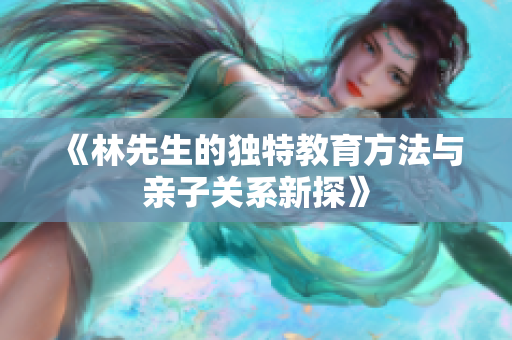 《林先生的独特教育方法与亲子关系新探》