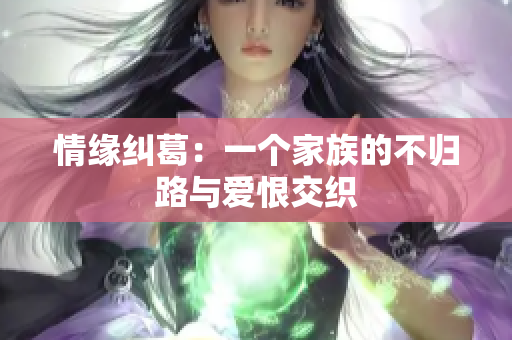 情缘纠葛：一个家族的不归路与爱恨交织