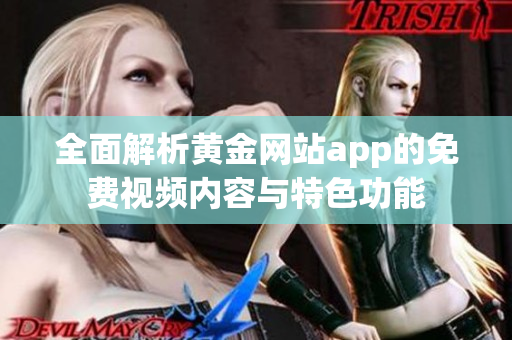 全面解析黄金网站app的免费视频内容与特色功能