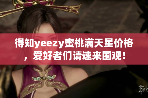 得知yeezy蜜桃满天星价格，爱好者们请速来围观！