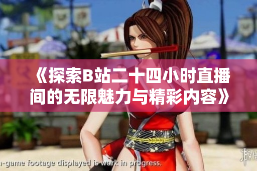 《探索B站二十四小时直播间的无限魅力与精彩内容》