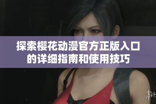 探索樱花动漫官方正版入口的详细指南和使用技巧