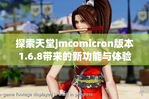 探索天堂jmcomicron版本1.6.8带来的新功能与体验
