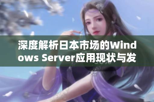 深度解析日本市场的Windows Server应用现状与发展趋势