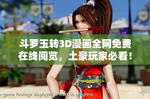 斗罗玉转3D漫画全网免费在线阅览，土豪玩家必看！