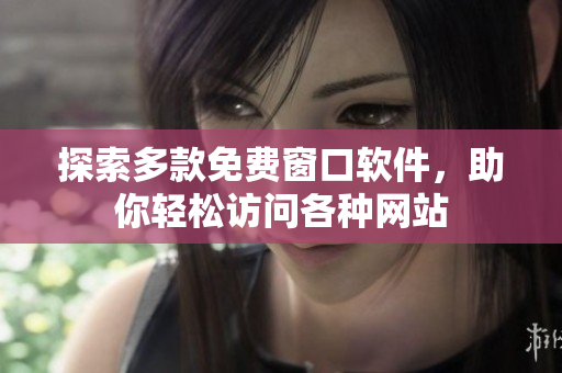 探索多款免费窗口软件，助你轻松访问各种网站