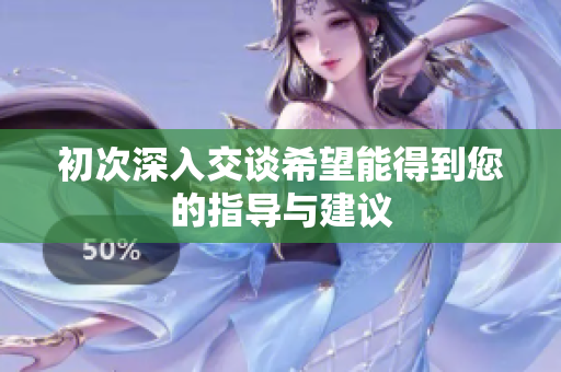 初次深入交谈希望能得到您的指导与建议