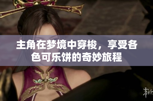 主角在梦境中穿梭，享受各色可乐饼的奇妙旅程