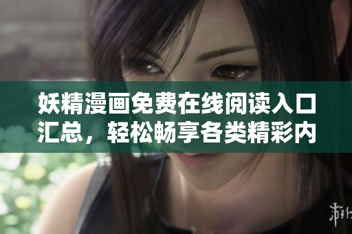 妖精漫画免费在线阅读入口汇总，轻松畅享各类精彩内容